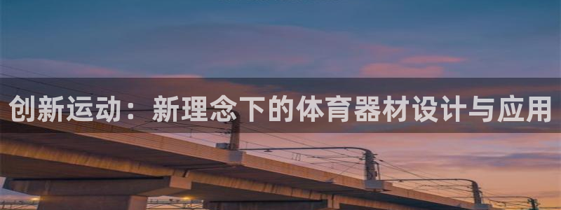 意昂集团官网：创新运动：新理念下的体育器材设计与应用