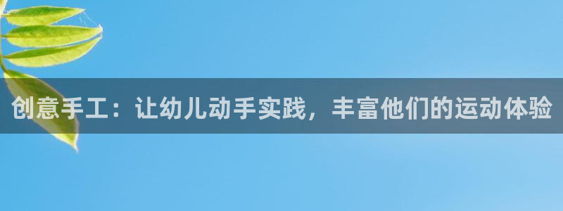 意昂体育4招商电话是多少：创意手工：让幼儿动手实践，丰富他们