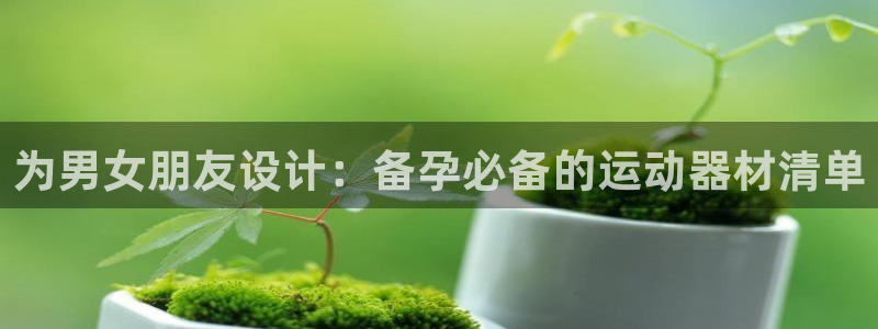 德国意昂4集团：为男女朋友设计：备孕必备的运动器材清单