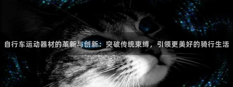 意昂集团官网：自行车运动器材的革新与创新：突破传统束