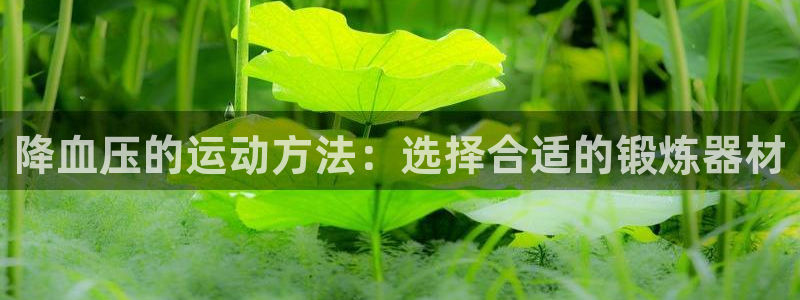 意昂4集团：降血压的运动方法：选择合适的锻炼器材